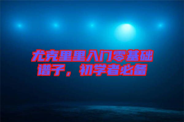 尤克里里入門零基礎譜子，初學者必備