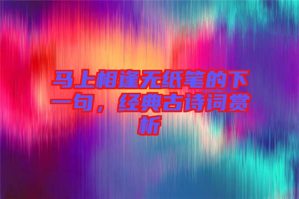 馬上相逢無紙筆的下一句，經(jīng)典古詩詞賞析