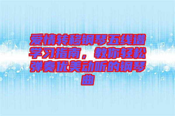 愛(ài)情轉(zhuǎn)移鋼琴五線譜學(xué)習(xí)指南，教你輕松彈奏優(yōu)美動(dòng)聽(tīng)的鋼琴曲