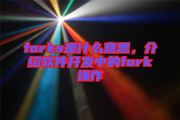 forks是什么意思，介紹軟件開發(fā)中的fork操作