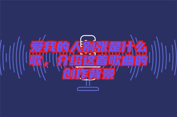 愛我的人別張是什么歌，介紹這首歌曲的創(chuàng)作背景