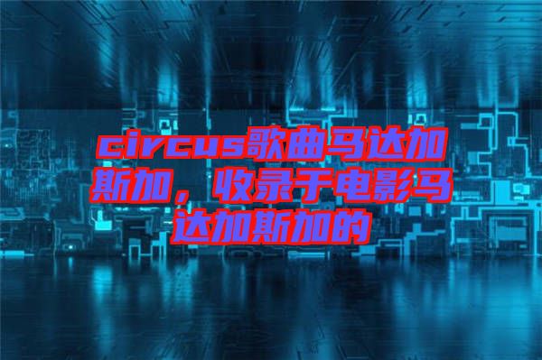 circus歌曲馬達(dá)加斯加，收錄于電影馬達(dá)加斯加的