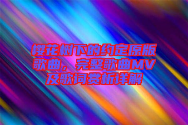 櫻花樹下的約定原版歌曲，完整歌曲MV及歌詞賞析詳解