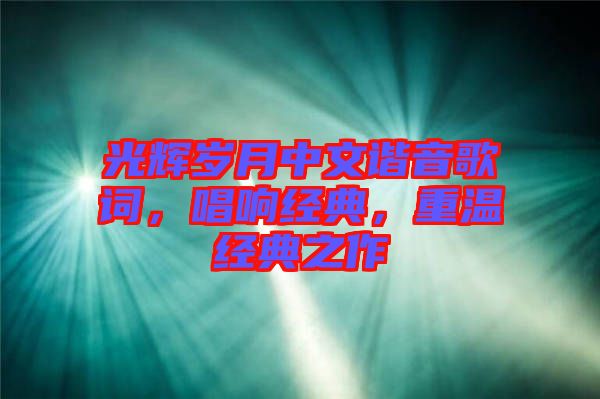 光輝歲月中文諧音歌詞，唱響經(jīng)典，重溫經(jīng)典之作