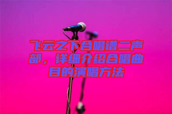 飛云之下合唱譜二聲部，詳細介紹合唱曲目的演唱方法