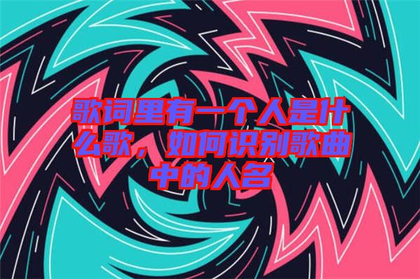 歌詞里有一個人是什么歌，如何識別歌曲中的人名