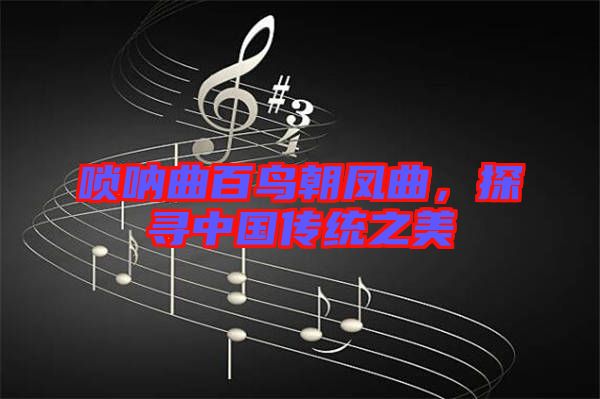 嗩吶曲百鳥朝鳳曲，探尋中國傳統(tǒng)之美