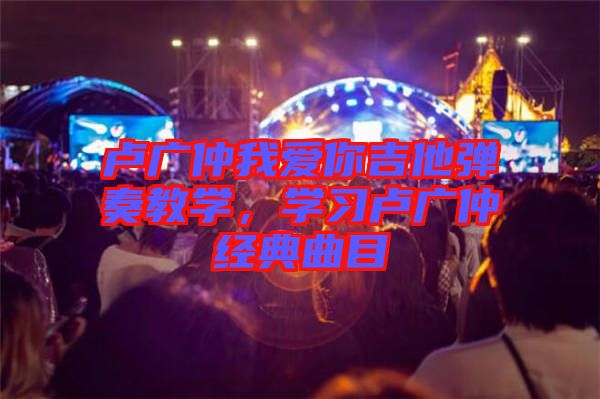 盧廣仲我愛你吉他彈奏教學，學習盧廣仲經(jīng)典曲目