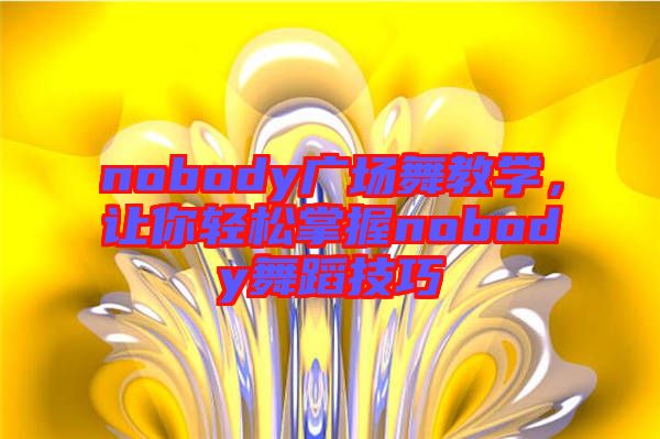 nobody廣場舞教學(xué)，讓你輕松掌握nobody舞蹈技巧