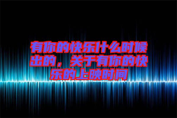 有你的快樂什么時候出的，關(guān)于有你的快樂的上映時間