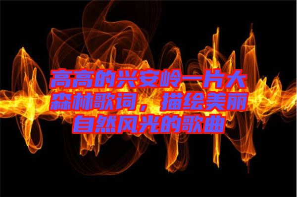 高高的興安嶺一片大森林歌詞，描繪美麗自然風(fēng)光的歌曲