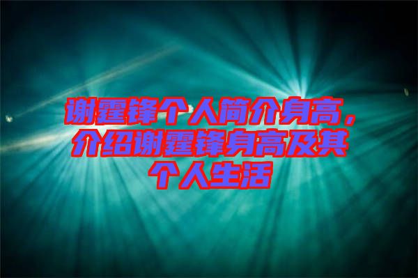 謝霆鋒個(gè)人簡介身高，介紹謝霆鋒身高及其個(gè)人生活