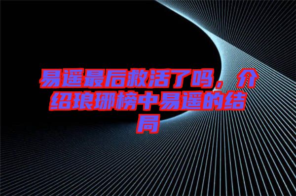 易遙最后救活了嗎，介紹瑯琊榜中易遙的結(jié)局