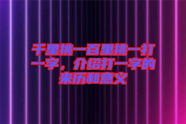 千里挑一百里挑一打一字，介紹打一字的來(lái)歷和意義