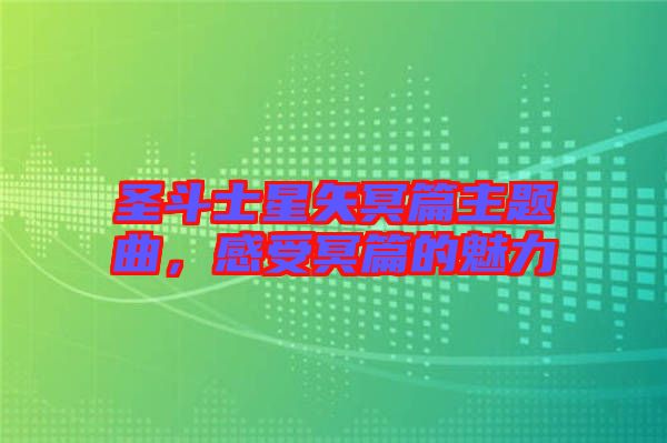 圣斗士星矢冥篇主題曲，感受冥篇的魅力