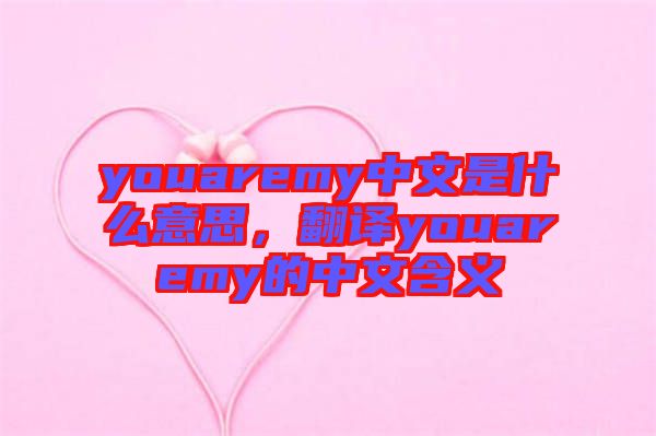 youaremy中文是什么意思，翻譯youaremy的中文含義