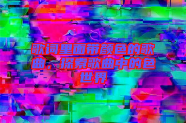 歌詞里面帶顏色的歌曲，探索歌曲中的色世界