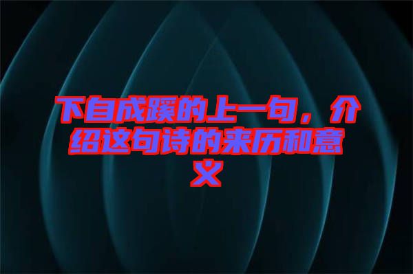 下自成蹊的上一句，介紹這句詩(shī)的來(lái)歷和意義