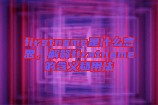 firstname是什么意思，解釋firstname的含義和用法