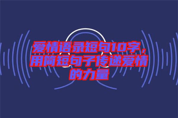 愛情語錄短句10字，用簡短句子傳遞愛情的力量