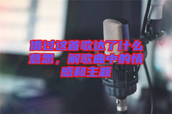 借過這首歌達了什么意思，解歌曲中的情感和主題