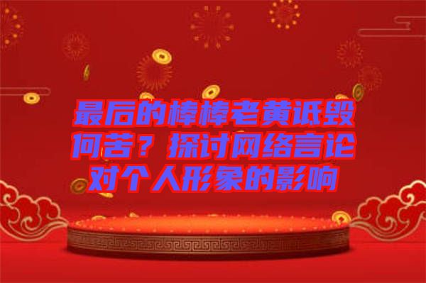 最后的棒棒老黃詆毀何苦？探討網(wǎng)絡(luò)言論對個(gè)人形象的影響