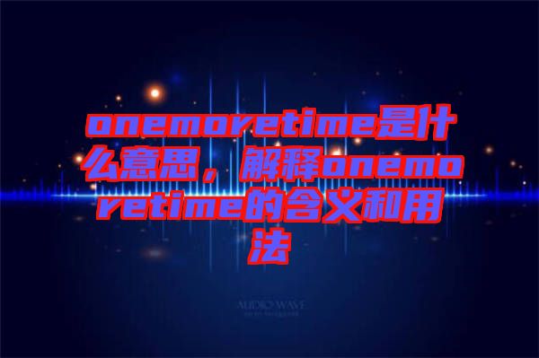 onemoretime是什么意思，解釋onemoretime的含義和用法