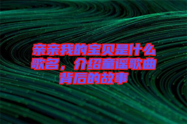 親親我的寶貝是什么歌名，介紹童謠歌曲背后的故事