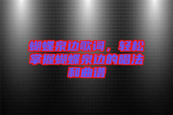 蝴蝶泉邊歌詞，輕松掌握蝴蝶泉邊的唱法和曲譜