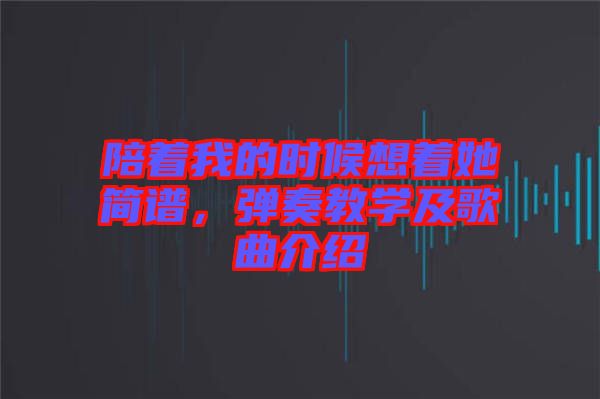 陪著我的時(shí)候想著她簡譜，彈奏教學(xué)及歌曲介紹