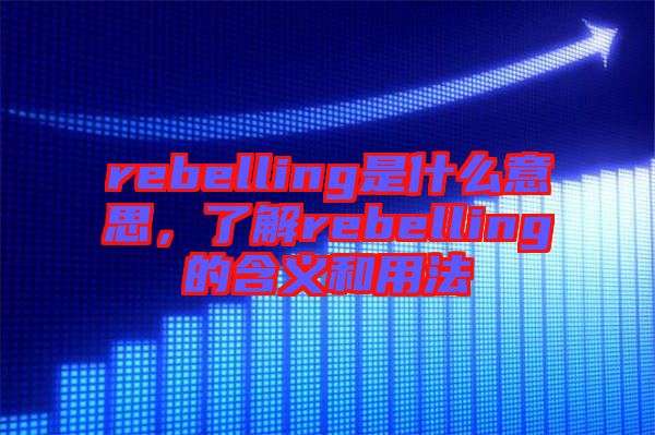 rebelling是什么意思，了解rebelling的含義和用法