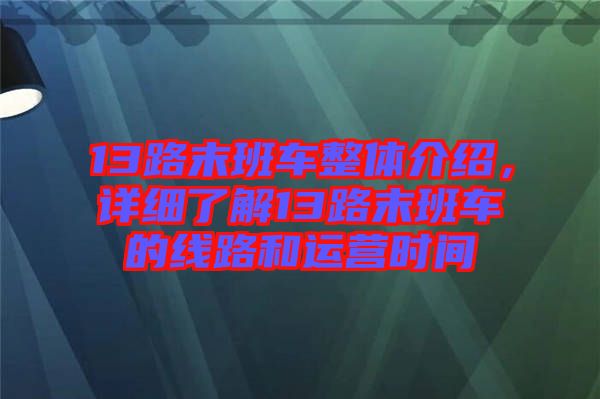 13路末班車整體介紹，詳細(xì)了解13路末班車的線路和運營時間