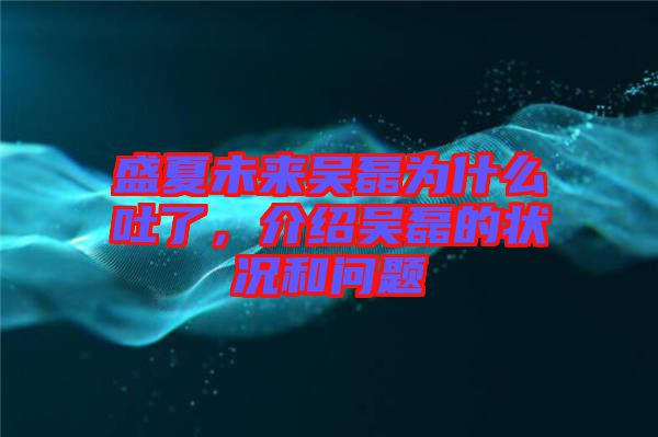 盛夏未來吳磊為什么吐了，介紹吳磊的狀況和問題