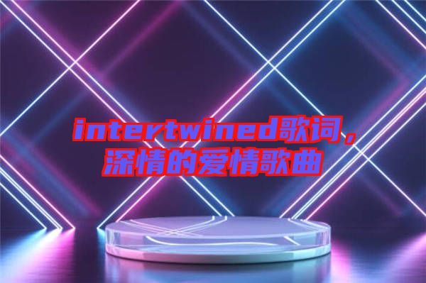 intertwined歌詞，深情的愛情歌曲