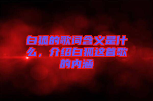 白狐的歌詞含義是什么，介紹白狐這首歌的內(nèi)涵