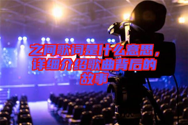 之間歌詞是什么意思，詳細(xì)介紹歌曲背后的故事