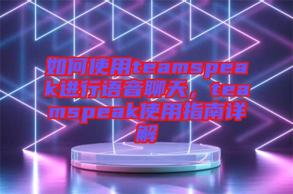 如何使用teamspeak進(jìn)行語音聊天，teamspeak使用指南詳解