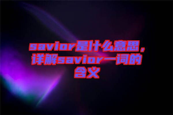 savior是什么意思，詳解savior一詞的含義