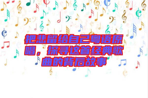 把悲留給自己粵語原唱，探尋這首經(jīng)典歌曲的背后故事