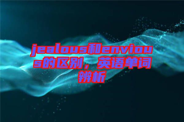 jealous和envious的區(qū)別，英語單詞辨析