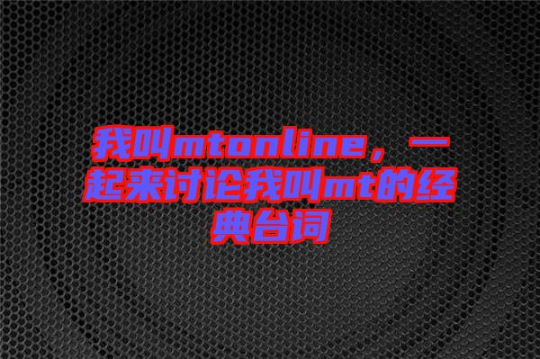 我叫mtonline，一起來討論我叫mt的經典臺詞