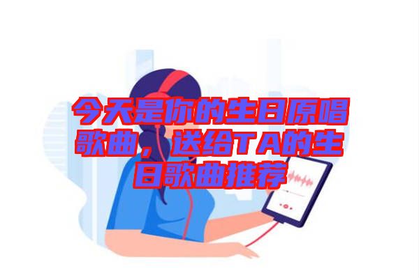 今天是你的生日原唱歌曲，送給TA的生日歌曲推薦