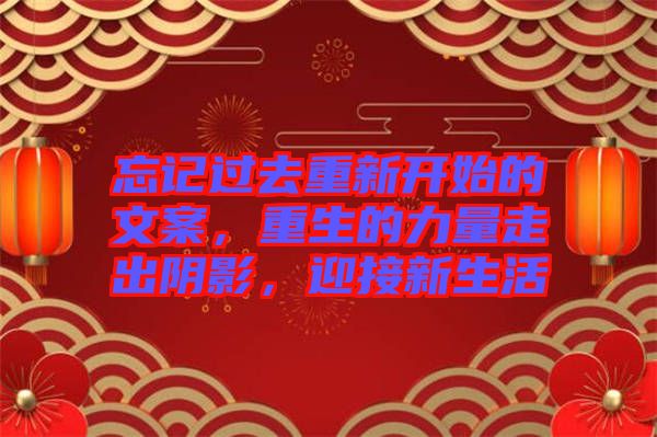 忘記過去重新開始的文案，重生的力量走出陰影，迎接新生活