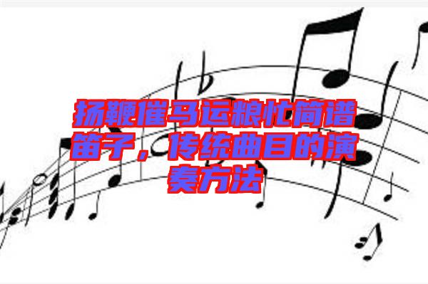 揚(yáng)鞭催馬運(yùn)糧忙簡(jiǎn)譜笛子，傳統(tǒng)曲目的演奏方法