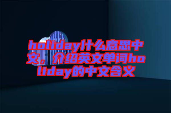 holiday什么意思中文，介紹英文單詞holiday的中文含義