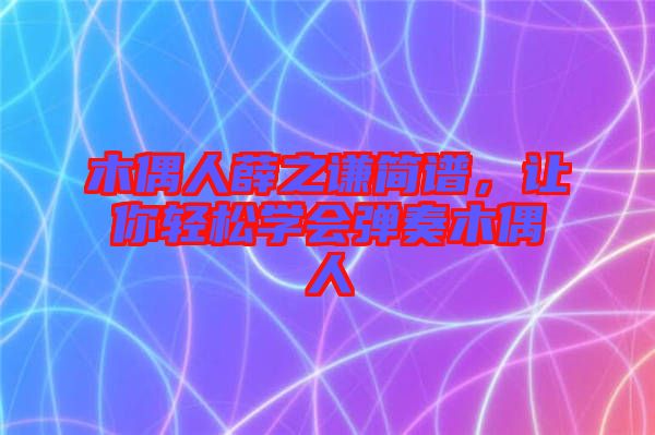 木偶人薛之謙簡(jiǎn)譜，讓你輕松學(xué)會(huì)彈奏木偶人