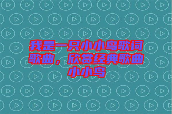 我是一只小小鳥(niǎo)歌詞歌曲，欣賞經(jīng)典歌曲小小鳥(niǎo)