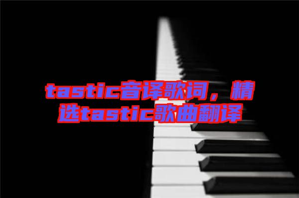 tastic音譯歌詞，精選tastic歌曲翻譯