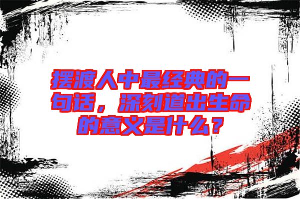 擺渡人中最經(jīng)典的一句話，深刻道出生命的意義是什么？