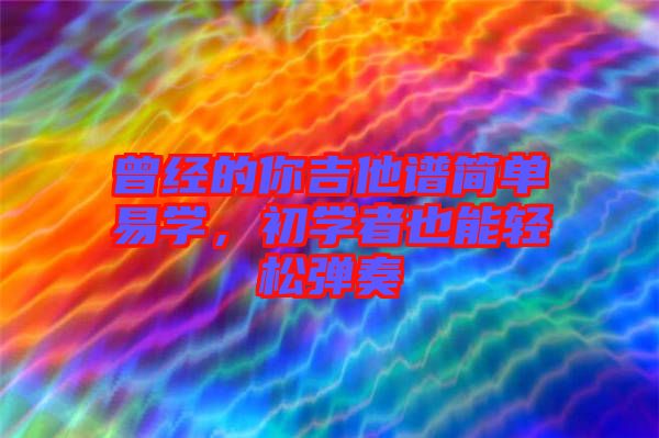 曾經(jīng)的你吉他譜簡單易學，初學者也能輕松彈奏